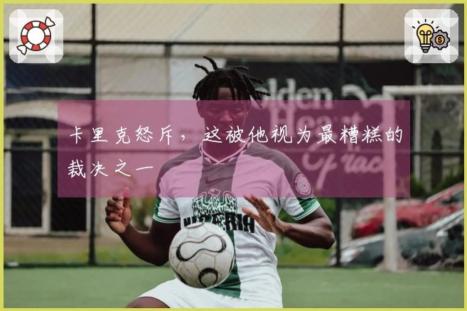 卡里克怒斥，这被他视为最糟糕的裁决之一