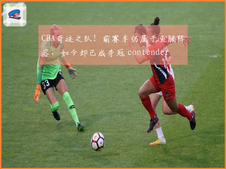 CBA奇迹之队！前赛季仍属于鱼腩阵容，如今却已成夺冠 contender