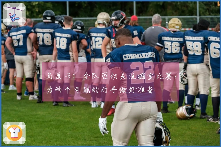 乌度卡：全队密切关注掘金比赛，为两个可能的对手做好准备
