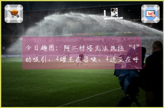 今日趣图：阿二特塔无法抵挡“4”的吸引，4罐王在召唤，4连亚在呼喊~