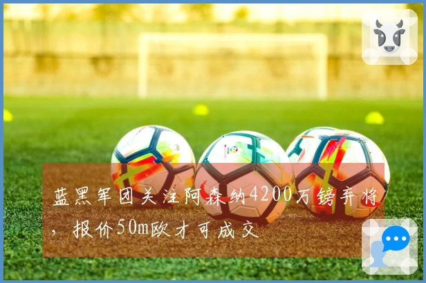 蓝黑军团关注阿森纳4200万镑弃将，报价50m欧才可成交