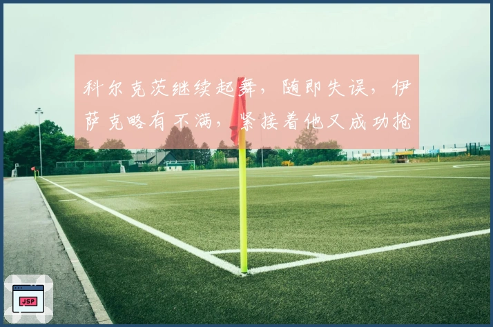 科尔克茨继续起舞，随即失误，伊萨克略有不满，紧接着他又成功抢回球权