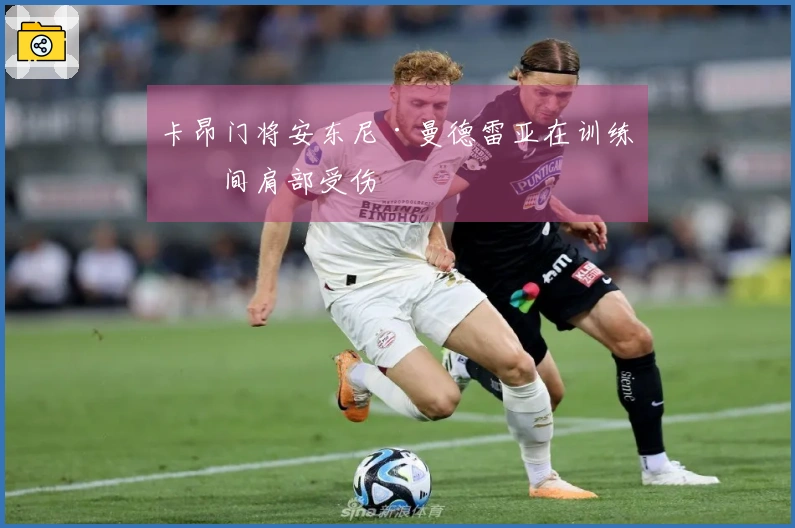 卡昂门将安东尼·曼德雷亚在训练期间肩部受伤