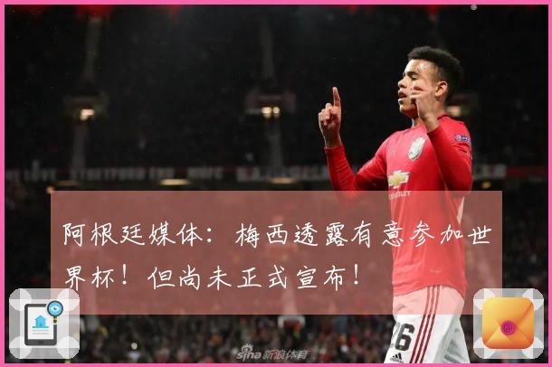 阿根廷媒体：梅西透露有意参加世界杯！但尚未正式宣布！