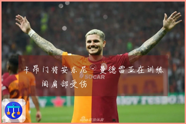 卡昂门将安东尼·曼德雷亚在训练期间肩部受伤