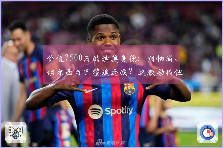 价值7500万的迪奥曼德：利物浦、切尔西与巴黎追逐我？这激励我但不让我分心