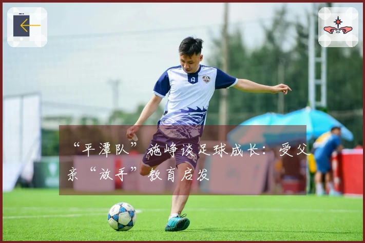 “平潭队”施峥谈足球成长：受父亲“放手”教育启发