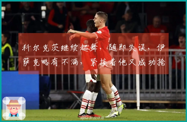 科尔克茨继续起舞，随即失误，伊萨克略有不满，紧接着他又成功抢回球权