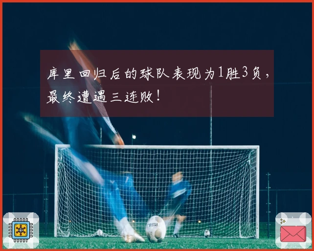 库里回归后的球队表现为1胜3负，最终遭遇三连败！
