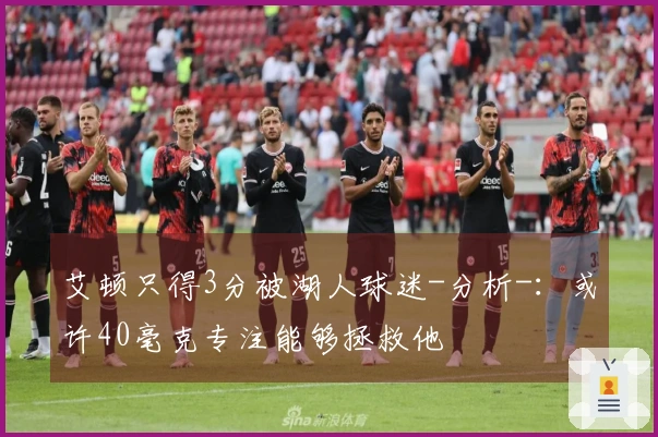 艾顿只得3分被湖人球迷-分析-：或许40毫克专注能够拯救他