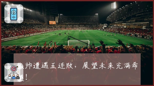 张帅遭遇五连败，展望未来充满希望！