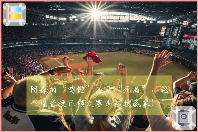 阿森纳“鸣锤”还是“死局”，这个谐音梗已锁定赛季热搜赢家！