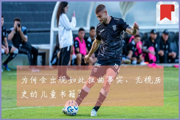 为何会出现如此扭曲事实、无视历史的儿童书籍？