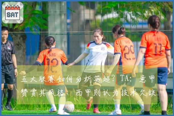 五大联赛如何分析英超？TA：意甲赞赏其风格，西甲则认为技术欠缺