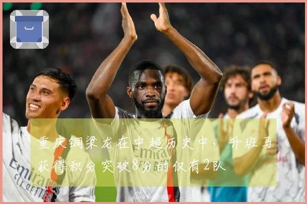 重庆铜梁龙在中超历史中，升班马获得积分突破8分的仅有2队